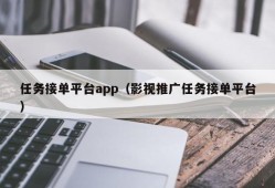 任务接单平台app（影视推广任务接单平台）