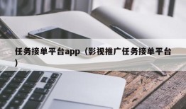 任务接单平台app（影视推广任务接单平台）