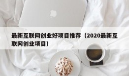 最新互联网创业好项目推荐（2020最新互联网创业项目）