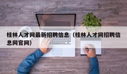 桂林人才网最新招聘信息（桂林人才网招聘信息网官网）