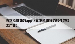 真正能赚钱的app（真正能赚钱的软件游戏无广告）