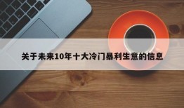 关于未来10年十大冷门暴利生意的信息