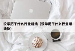 没学历干什么行业赚钱（没学历干什么行业赚钱快）