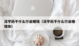 没学历干什么行业赚钱（没学历干什么行业赚钱快）