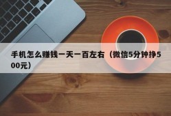 手机怎么赚钱一天一百左右（微信5分钟挣500元）