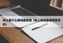 网上做什么赚钱最靠谱（网上做啥最赚钱真实的）