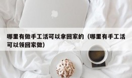 哪里有做手工活可以拿回家的（哪里有手工活可以领回家做）