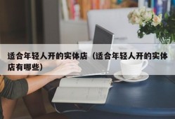 适合年轻人开的实体店（适合年轻人开的实体店有哪些）