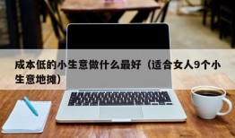 成本低的小生意做什么最好（适合女人9个小生意地摊）