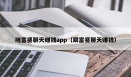 陪富婆聊天赚钱app（跟富婆聊天赚钱）