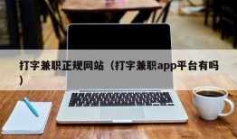 打字兼职正规网站（打字兼职app平台有吗）