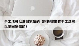 手工活可以拿回家做的（附近哪里有手工活可以拿回家做的）