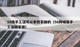 58找手工活可以拿回家做的（58同城领手工活回家做）