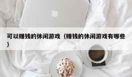 可以赚钱的休闲游戏（赚钱的休闲游戏有哪些）