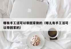 哪有手工活可以带回家做的（哪儿有手工活可以带回家的）