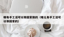 哪有手工活可以带回家做的（哪儿有手工活可以带回家的）