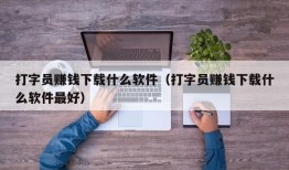 打字员赚钱下载什么软件（打字员赚钱下载什么软件最好）