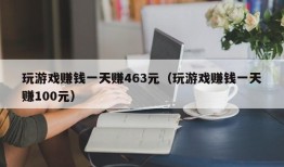 玩游戏赚钱一天赚463元（玩游戏赚钱一天赚100元）