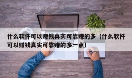 什么软件可以赚钱真实可靠赚的多（什么软件可以赚钱真实可靠赚的多一点）