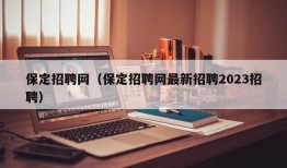 保定招聘网（保定招聘网最新招聘2023招聘）