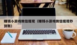 赚钱小游戏微信提现（赚钱小游戏微信提现秒到账）