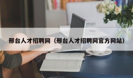 邢台人才招聘网（邢台人才招聘网官方网站）