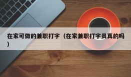 在家可做的兼职打字（在家兼职打字员真的吗）