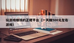 玩游戏赚钱的正规平台（一天赚500元左右游戏）