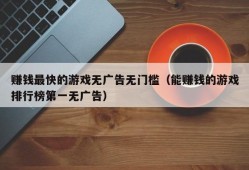 赚钱最快的游戏无广告无门槛（能赚钱的游戏排行榜第一无广告）