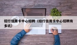 招行信用卡中心招聘（招行信用卡中心招聘有多坑）