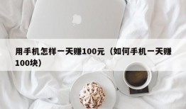 用手机怎样一天赚100元（如何手机一天赚100块）