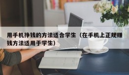 用手机挣钱的方法适合学生（在手机上正规赚钱方法适用于学生）