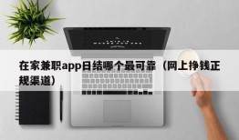 在家兼职app日结哪个最可靠（网上挣钱正规渠道）