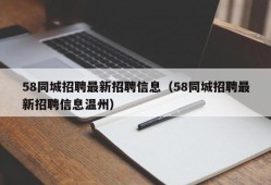 58同城招聘最新招聘信息（58同城招聘最新招聘信息温州）