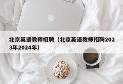 北京英语教师招聘（北京英语教师招聘2023年2024年）