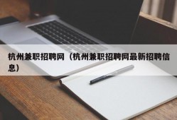 杭州兼职招聘网（杭州兼职招聘网最新招聘信息）