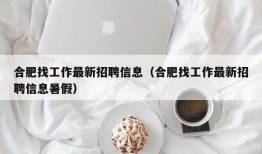 合肥找工作最新招聘信息（合肥找工作最新招聘信息暑假）