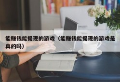 能赚钱能提现的游戏（能赚钱能提现的游戏是真的吗）