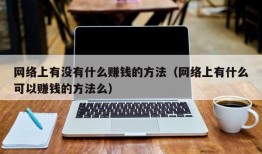 网络上有没有什么赚钱的方法（网络上有什么可以赚钱的方法么）