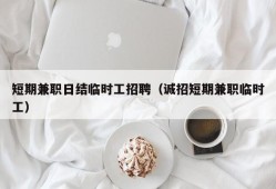 短期兼职日结临时工招聘（诚招短期兼职临时工）