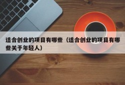 适合创业的项目有哪些（适合创业的项目有哪些关于年轻人）