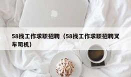 58找工作求职招聘（58找工作求职招聘叉车司机）