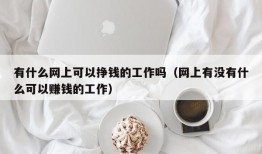 有什么网上可以挣钱的工作吗（网上有没有什么可以赚钱的工作）