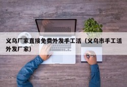 义乌厂家直接免费外发手工活（义乌市手工活外发厂家）