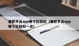 兼职平台app哪个比较好（兼职平台app哪个比较好一点）