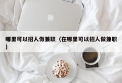 哪里可以招人做兼职（在哪里可以招人做兼职）