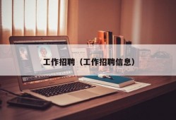 工作招聘（工作招聘信息）