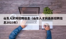 山东人才网招聘信息（山东人才网最新招聘信息2023年）