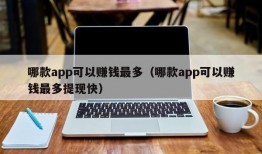 哪款app可以赚钱最多（哪款app可以赚钱最多提现快）