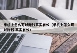 手机上怎么可以赚钱真实有效（手机上怎么可以赚钱 真实有效）